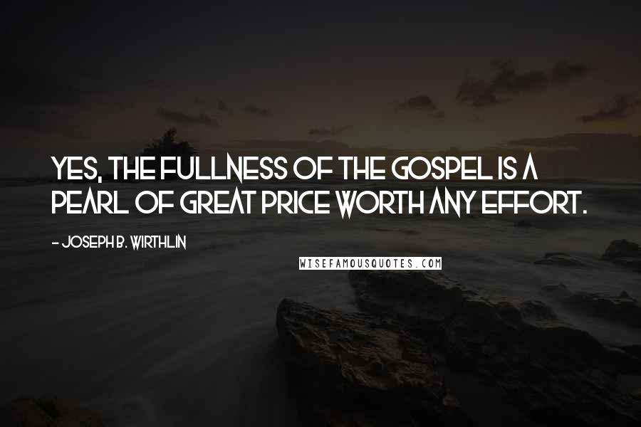 Joseph B. Wirthlin Quotes: Yes, the fullness of the gospel is a pearl of great price worth any effort.