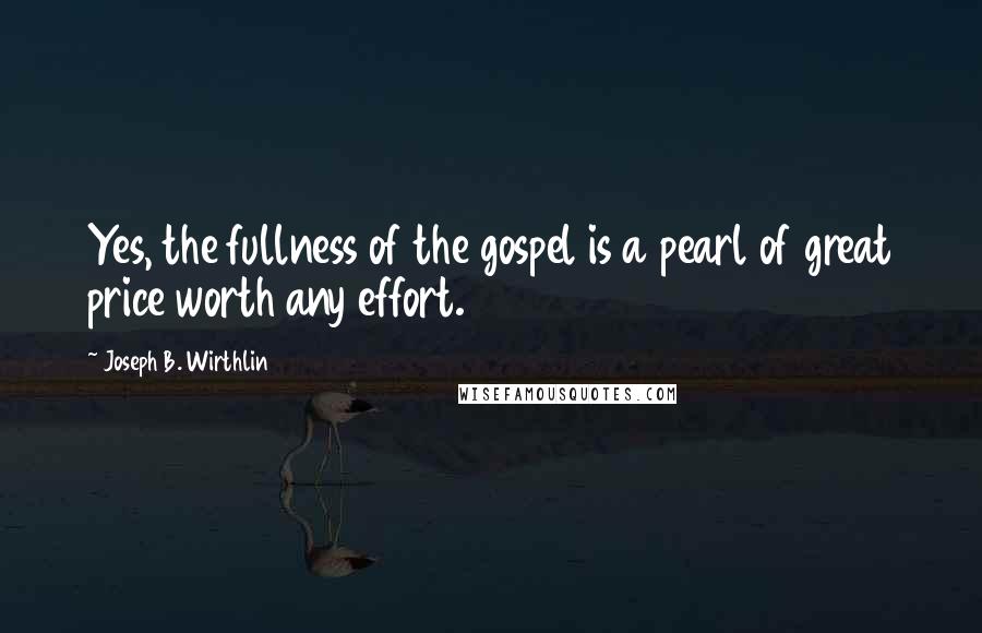 Joseph B. Wirthlin Quotes: Yes, the fullness of the gospel is a pearl of great price worth any effort.