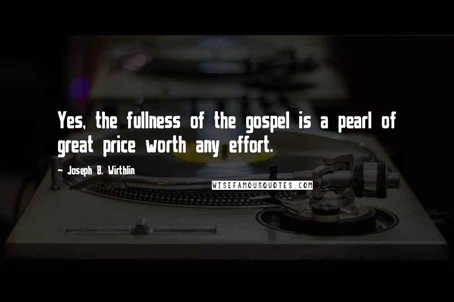 Joseph B. Wirthlin Quotes: Yes, the fullness of the gospel is a pearl of great price worth any effort.