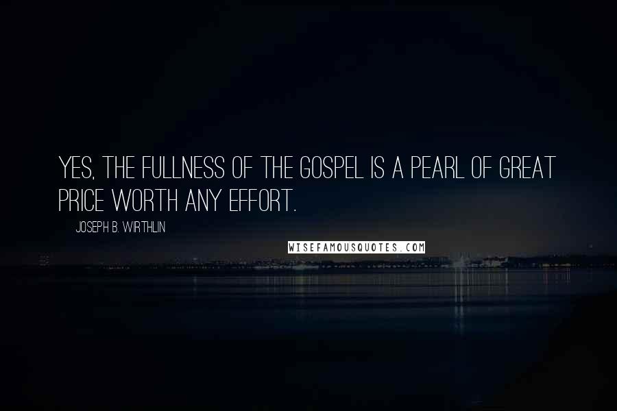 Joseph B. Wirthlin Quotes: Yes, the fullness of the gospel is a pearl of great price worth any effort.