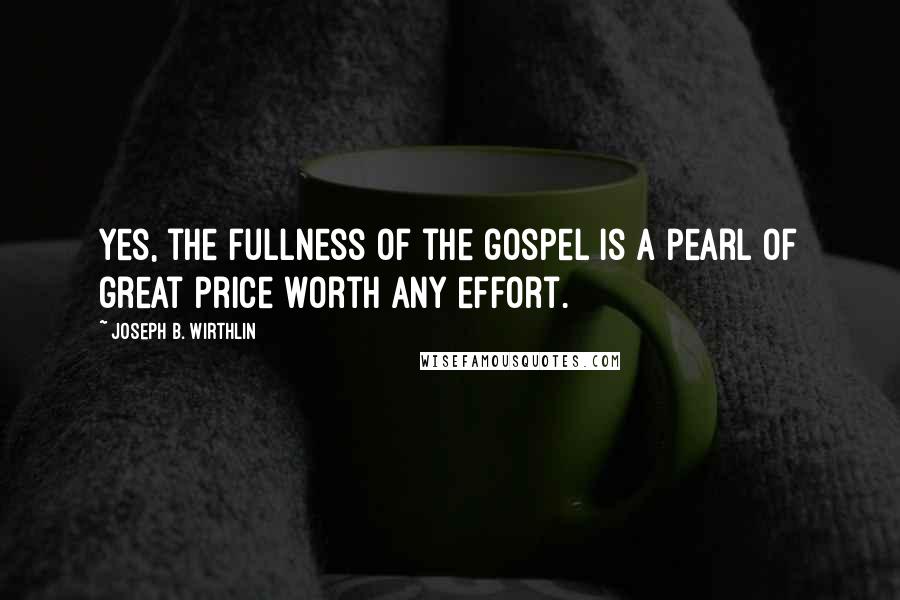 Joseph B. Wirthlin Quotes: Yes, the fullness of the gospel is a pearl of great price worth any effort.