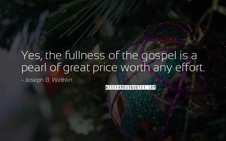 Joseph B. Wirthlin Quotes: Yes, the fullness of the gospel is a pearl of great price worth any effort.