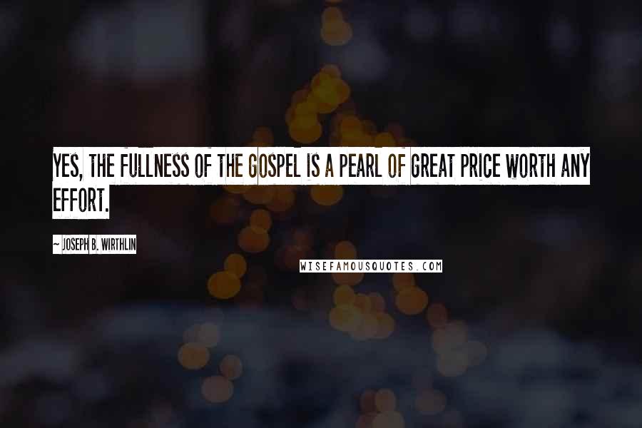 Joseph B. Wirthlin Quotes: Yes, the fullness of the gospel is a pearl of great price worth any effort.