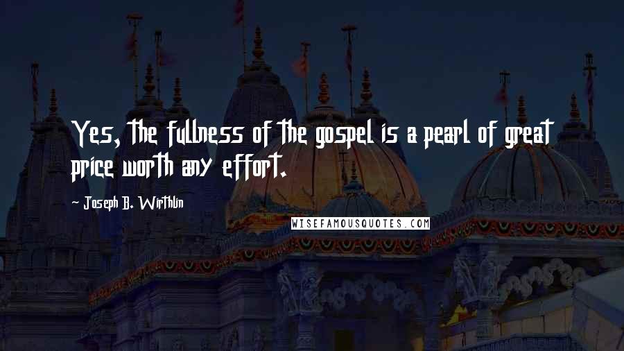 Joseph B. Wirthlin Quotes: Yes, the fullness of the gospel is a pearl of great price worth any effort.