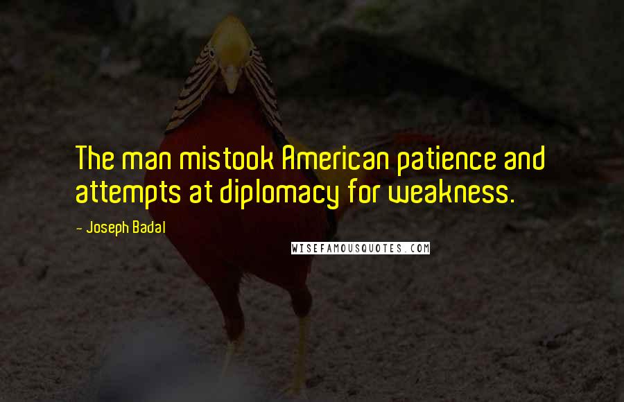 Joseph Badal Quotes: The man mistook American patience and attempts at diplomacy for weakness.