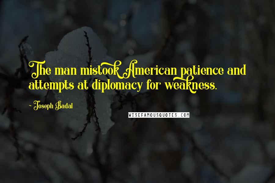 Joseph Badal Quotes: The man mistook American patience and attempts at diplomacy for weakness.