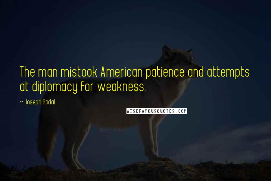 Joseph Badal Quotes: The man mistook American patience and attempts at diplomacy for weakness.