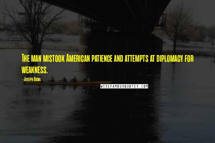 Joseph Badal Quotes: The man mistook American patience and attempts at diplomacy for weakness.