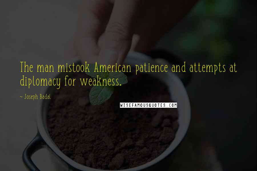 Joseph Badal Quotes: The man mistook American patience and attempts at diplomacy for weakness.