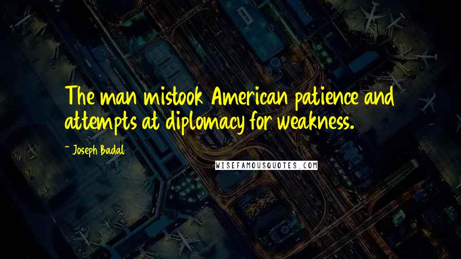 Joseph Badal Quotes: The man mistook American patience and attempts at diplomacy for weakness.