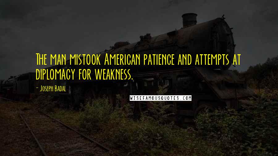 Joseph Badal Quotes: The man mistook American patience and attempts at diplomacy for weakness.