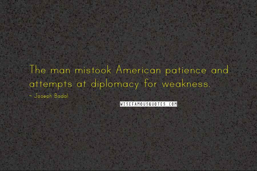 Joseph Badal Quotes: The man mistook American patience and attempts at diplomacy for weakness.