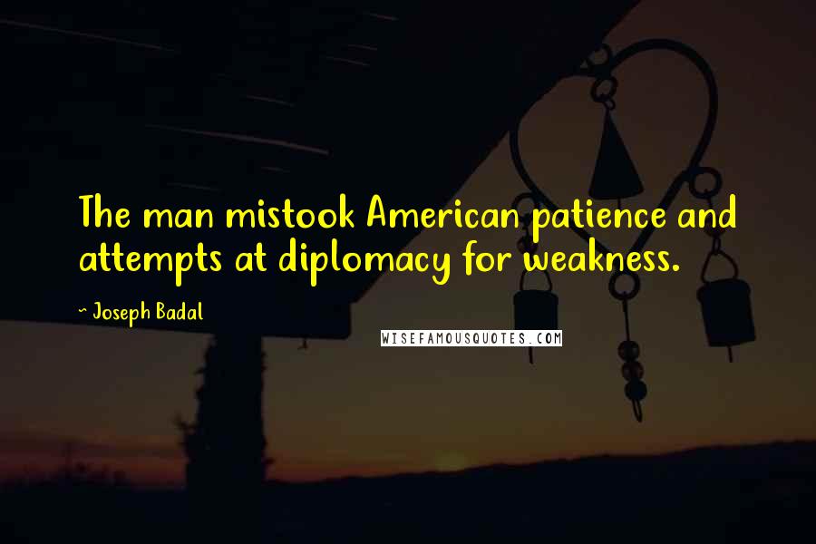 Joseph Badal Quotes: The man mistook American patience and attempts at diplomacy for weakness.