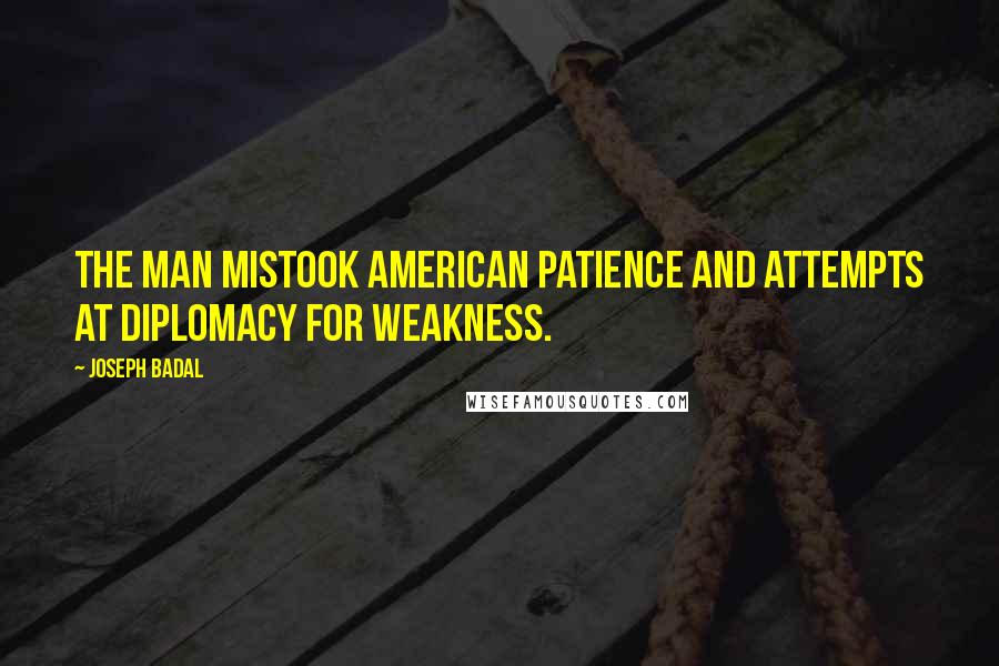 Joseph Badal Quotes: The man mistook American patience and attempts at diplomacy for weakness.