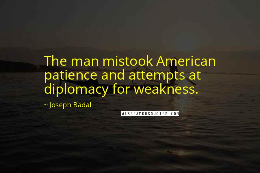 Joseph Badal Quotes: The man mistook American patience and attempts at diplomacy for weakness.