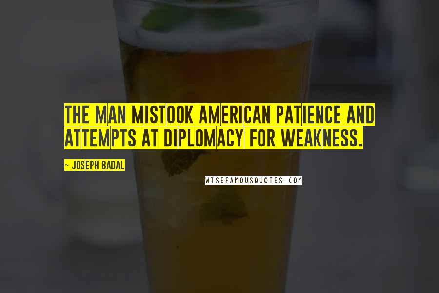 Joseph Badal Quotes: The man mistook American patience and attempts at diplomacy for weakness.