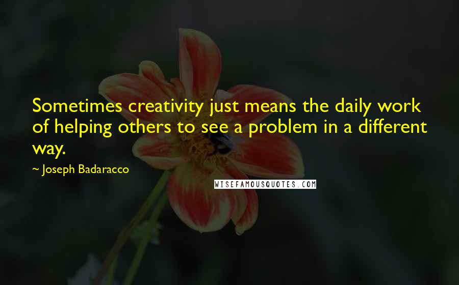 Joseph Badaracco Quotes: Sometimes creativity just means the daily work of helping others to see a problem in a different way.