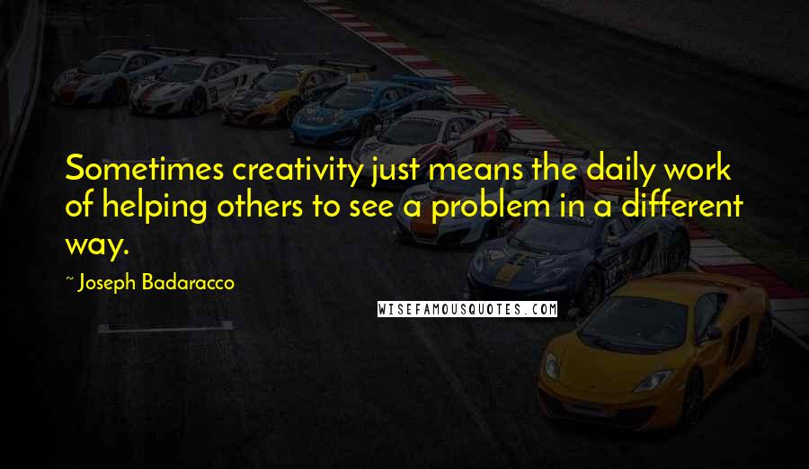 Joseph Badaracco Quotes: Sometimes creativity just means the daily work of helping others to see a problem in a different way.