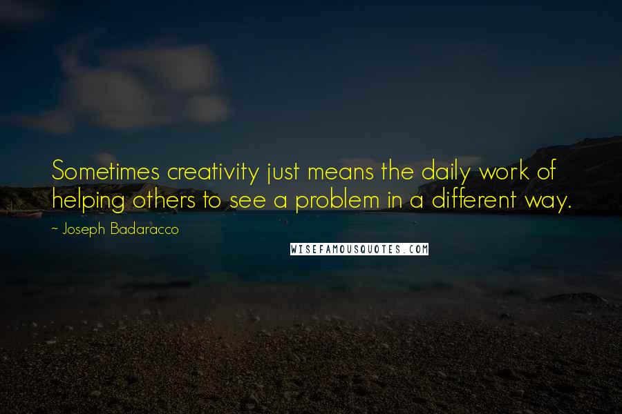 Joseph Badaracco Quotes: Sometimes creativity just means the daily work of helping others to see a problem in a different way.