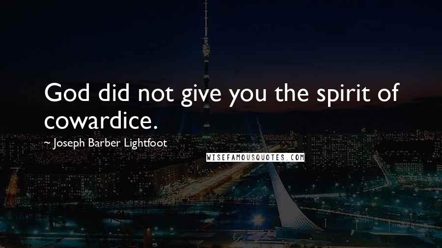 Joseph Barber Lightfoot Quotes: God did not give you the spirit of cowardice.