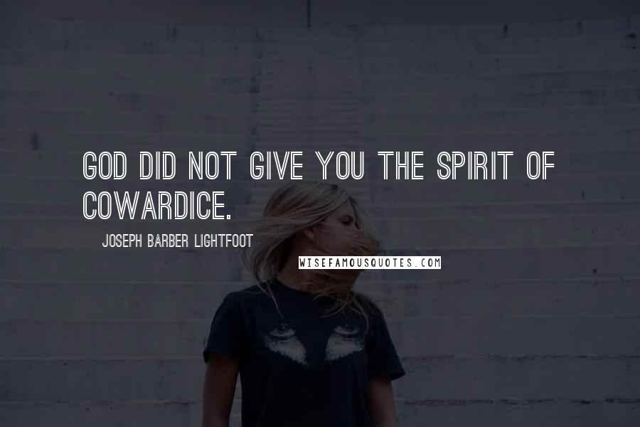 Joseph Barber Lightfoot Quotes: God did not give you the spirit of cowardice.