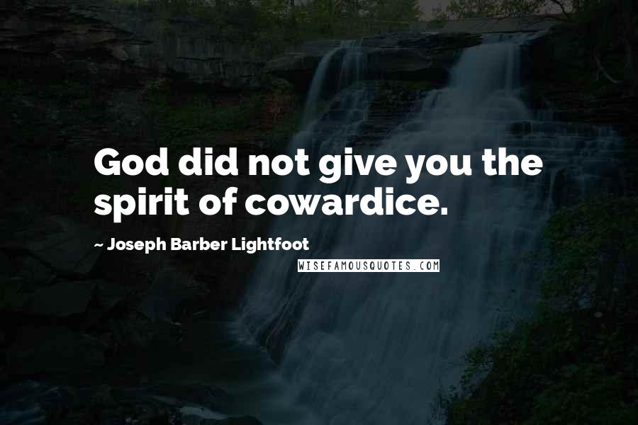 Joseph Barber Lightfoot Quotes: God did not give you the spirit of cowardice.