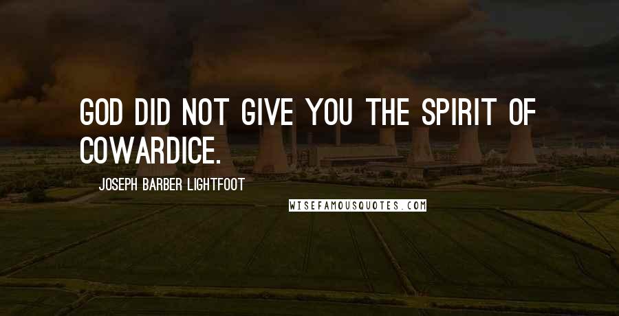 Joseph Barber Lightfoot Quotes: God did not give you the spirit of cowardice.