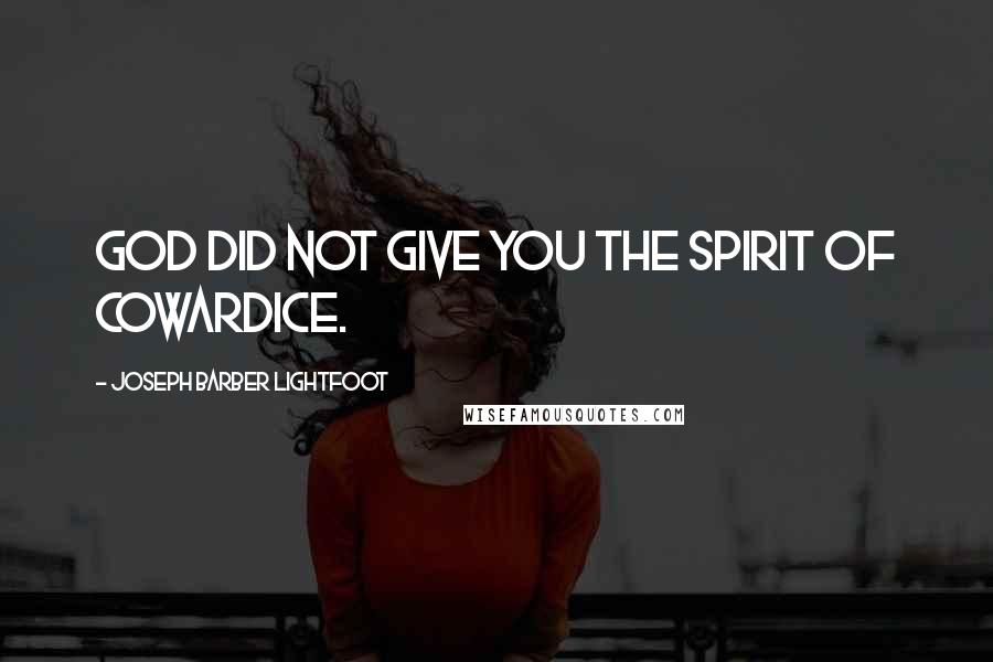 Joseph Barber Lightfoot Quotes: God did not give you the spirit of cowardice.