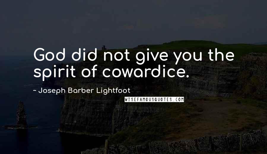 Joseph Barber Lightfoot Quotes: God did not give you the spirit of cowardice.