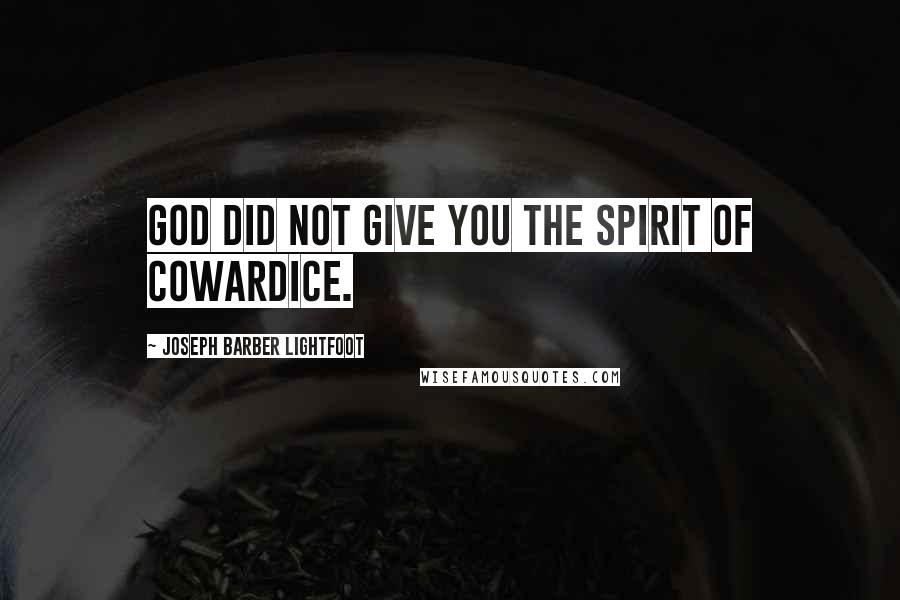 Joseph Barber Lightfoot Quotes: God did not give you the spirit of cowardice.