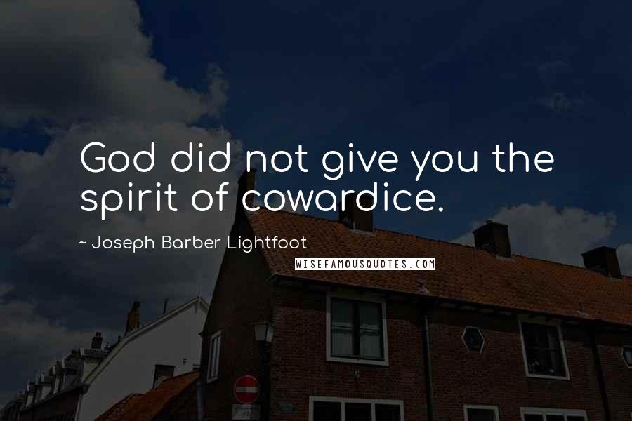 Joseph Barber Lightfoot Quotes: God did not give you the spirit of cowardice.