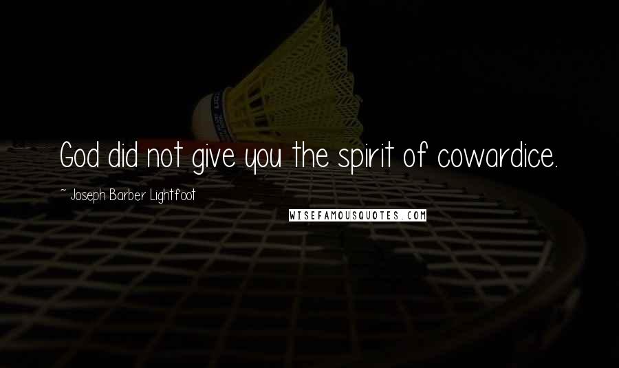 Joseph Barber Lightfoot Quotes: God did not give you the spirit of cowardice.