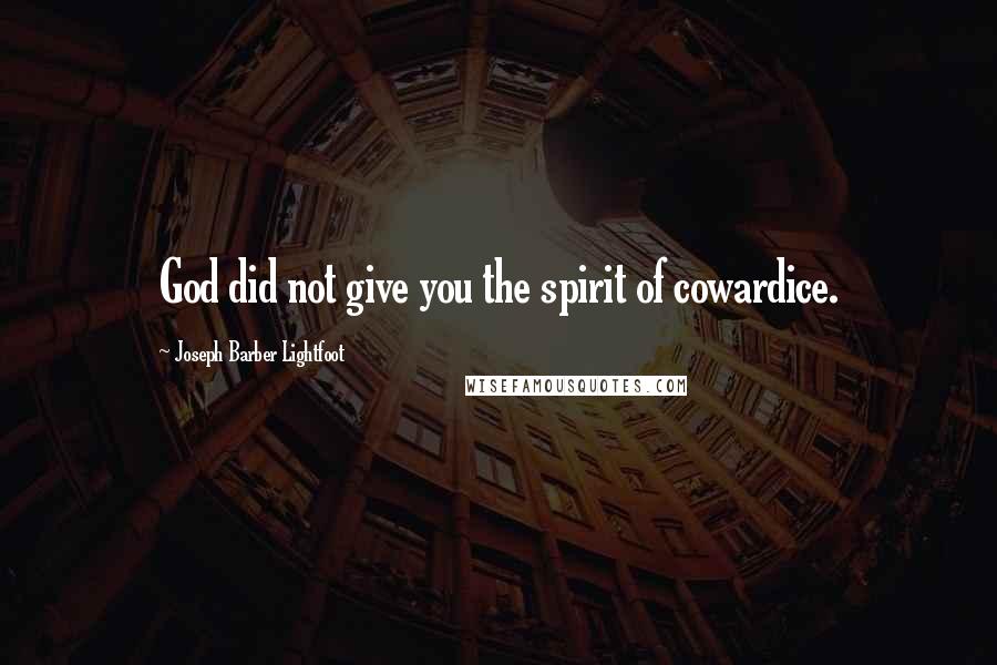 Joseph Barber Lightfoot Quotes: God did not give you the spirit of cowardice.