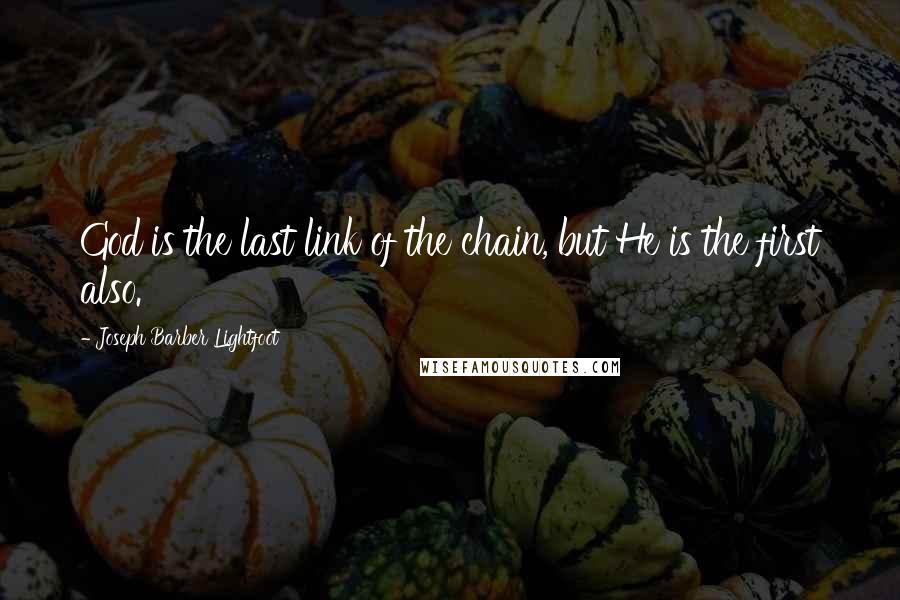 Joseph Barber Lightfoot Quotes: God is the last link of the chain, but He is the first also.