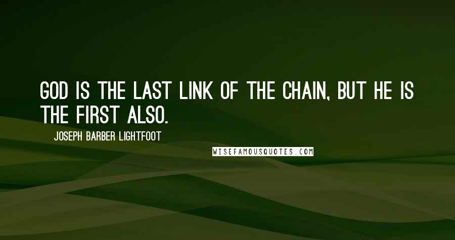 Joseph Barber Lightfoot Quotes: God is the last link of the chain, but He is the first also.