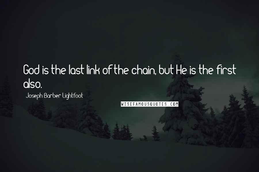 Joseph Barber Lightfoot Quotes: God is the last link of the chain, but He is the first also.