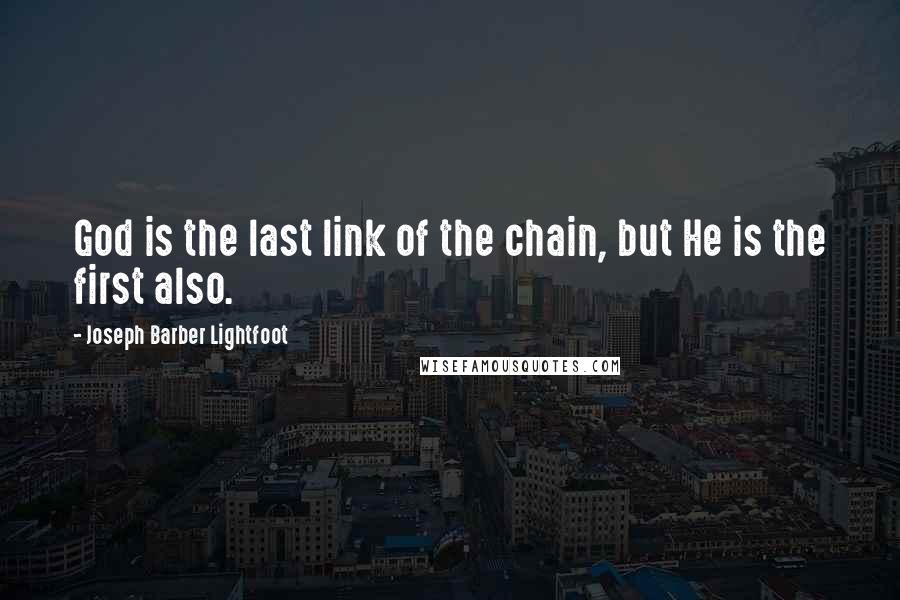 Joseph Barber Lightfoot Quotes: God is the last link of the chain, but He is the first also.