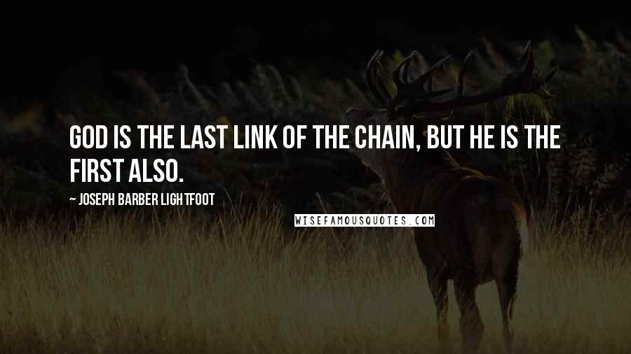 Joseph Barber Lightfoot Quotes: God is the last link of the chain, but He is the first also.