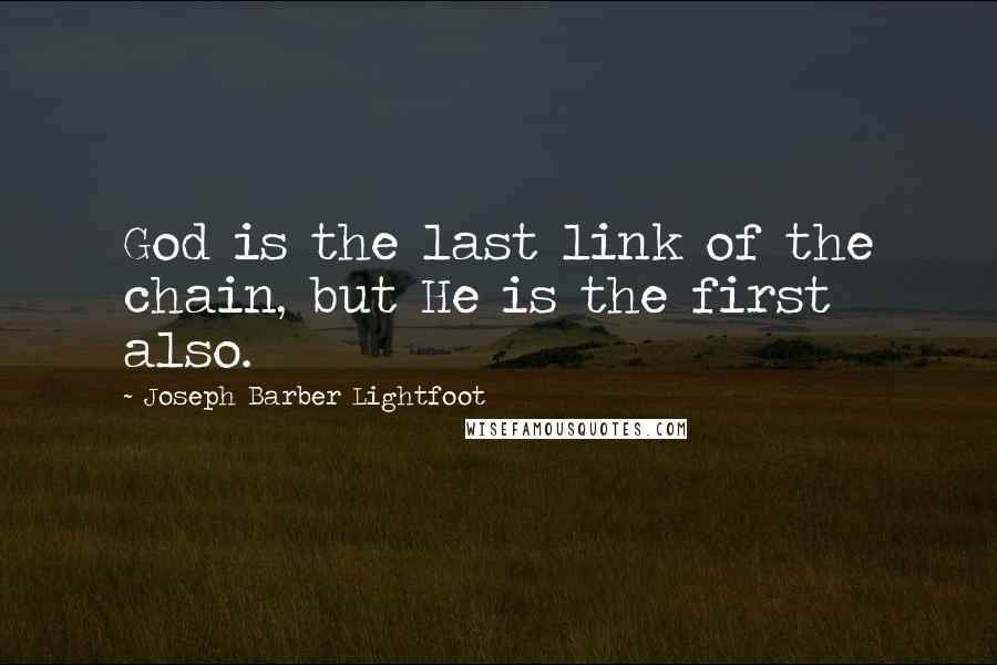 Joseph Barber Lightfoot Quotes: God is the last link of the chain, but He is the first also.