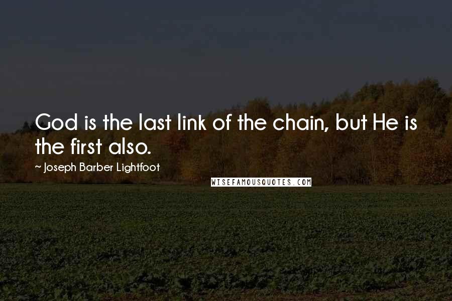 Joseph Barber Lightfoot Quotes: God is the last link of the chain, but He is the first also.