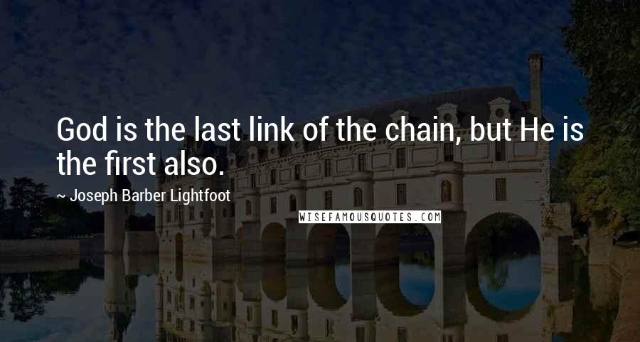 Joseph Barber Lightfoot Quotes: God is the last link of the chain, but He is the first also.