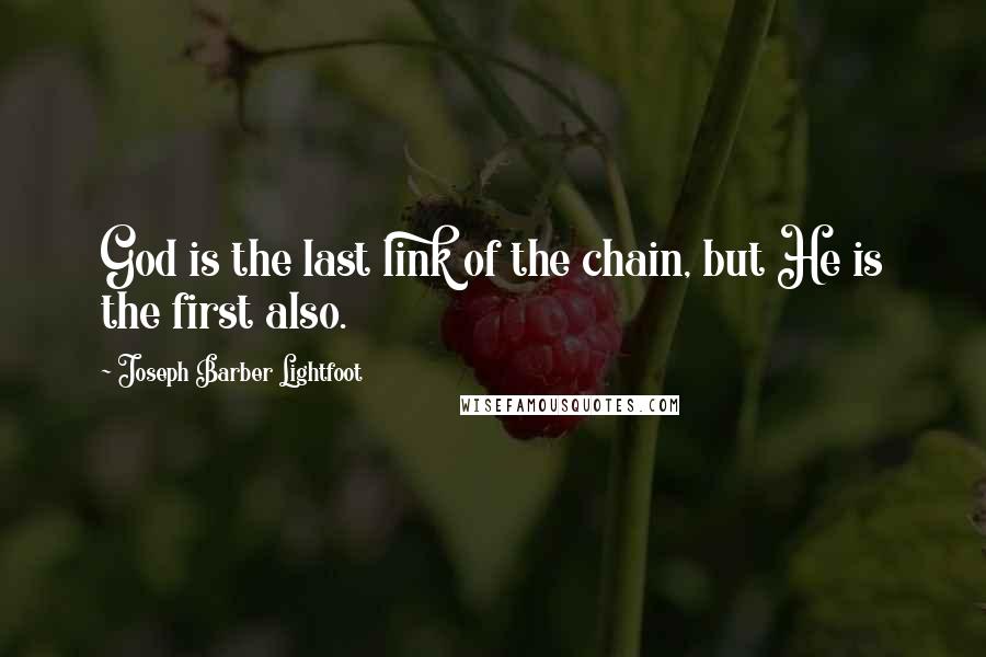 Joseph Barber Lightfoot Quotes: God is the last link of the chain, but He is the first also.