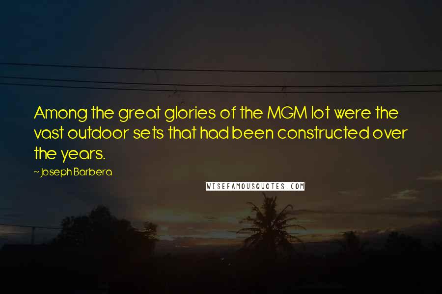 Joseph Barbera Quotes: Among the great glories of the MGM lot were the vast outdoor sets that had been constructed over the years.