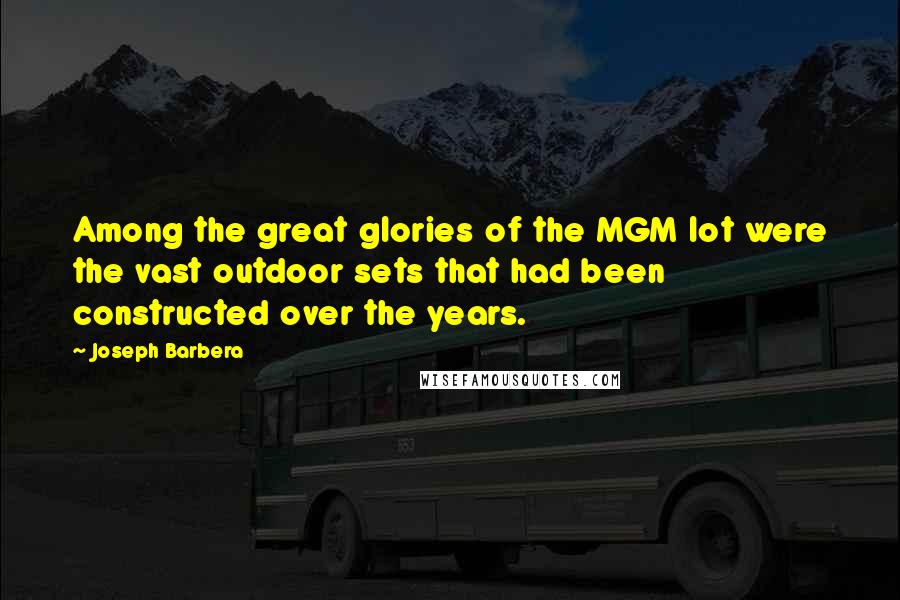Joseph Barbera Quotes: Among the great glories of the MGM lot were the vast outdoor sets that had been constructed over the years.