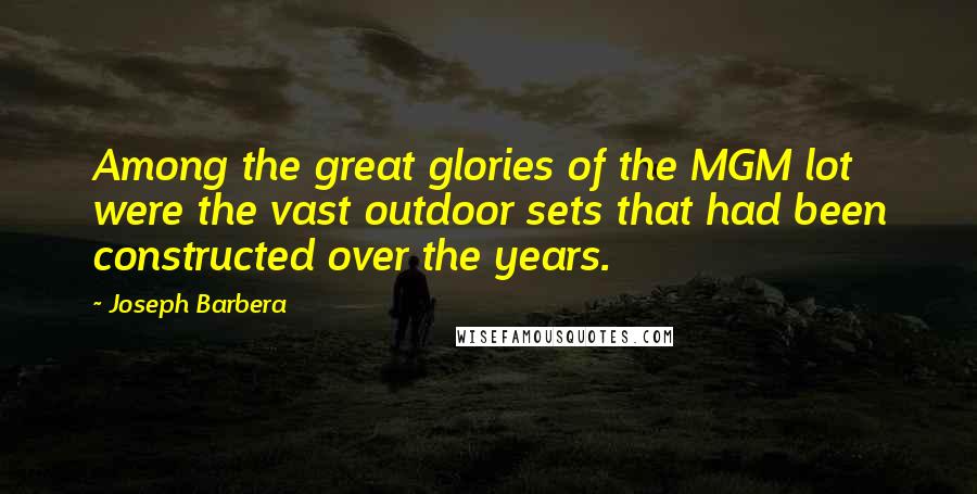 Joseph Barbera Quotes: Among the great glories of the MGM lot were the vast outdoor sets that had been constructed over the years.