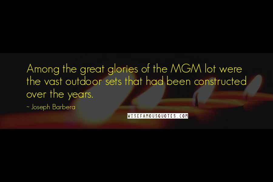 Joseph Barbera Quotes: Among the great glories of the MGM lot were the vast outdoor sets that had been constructed over the years.