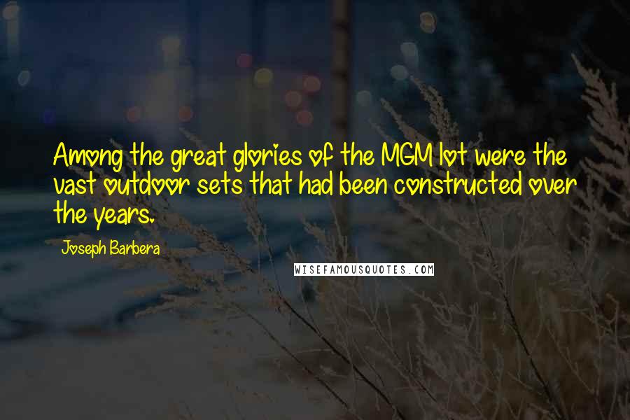 Joseph Barbera Quotes: Among the great glories of the MGM lot were the vast outdoor sets that had been constructed over the years.