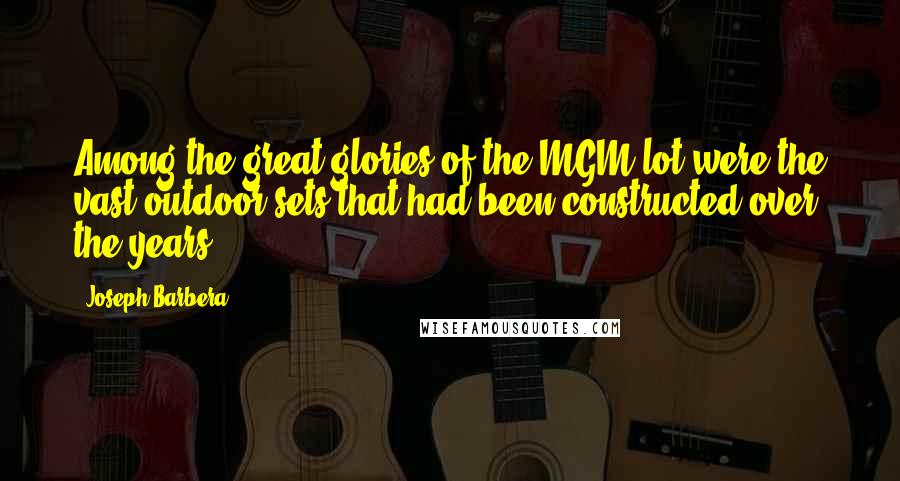 Joseph Barbera Quotes: Among the great glories of the MGM lot were the vast outdoor sets that had been constructed over the years.
