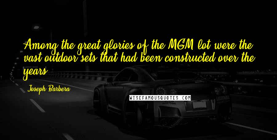 Joseph Barbera Quotes: Among the great glories of the MGM lot were the vast outdoor sets that had been constructed over the years.