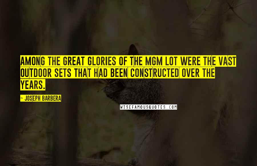 Joseph Barbera Quotes: Among the great glories of the MGM lot were the vast outdoor sets that had been constructed over the years.